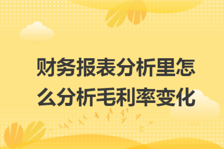 財務報表分析里怎么分析毛利率變化
