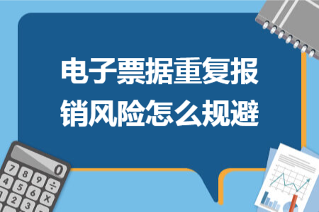 電子票據(jù)重復(fù)報(bào)銷風(fēng)險(xiǎn)怎么規(guī)避