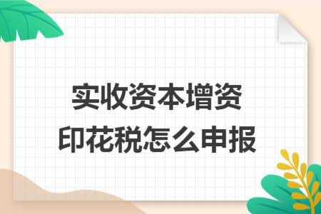 實(shí)收資本增資印花稅怎么申報