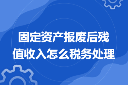 固定資產報廢后殘值收入怎么稅務處理