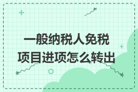 一般納稅人免稅項(xiàng)目進(jìn)項(xiàng)怎么轉(zhuǎn)出
