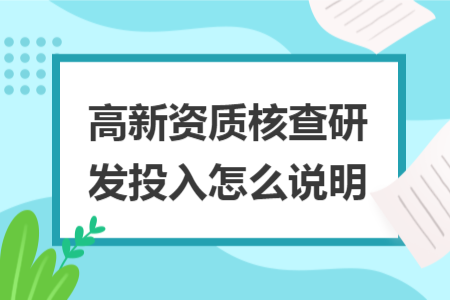 高新資質(zhì)核查研發(fā)投入怎么說(shuō)明
