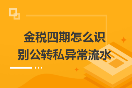 金稅四期怎么識別公轉(zhuǎn)私異常流水
