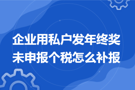 企業(yè)用私戶發(fā)年終獎(jiǎng)未申報(bào)個(gè)稅怎么補(bǔ)報(bào)