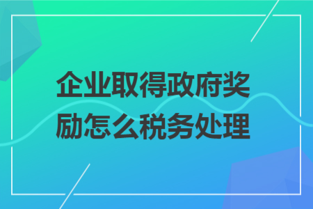 企業(yè)取得政府獎(jiǎng)勵(lì)怎么稅務(wù)處理