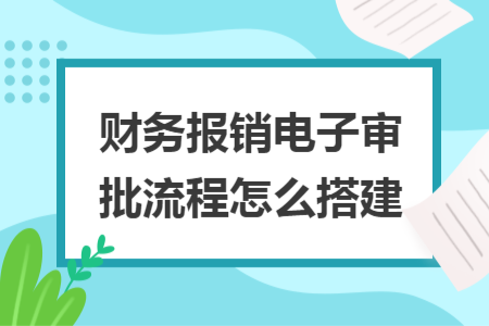 財(cái)務(wù)報(bào)銷電子審批流程怎么搭建